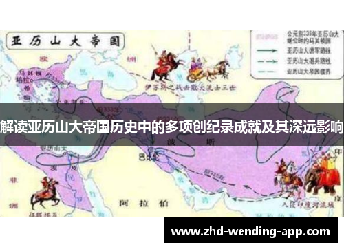 解读亚历山大帝国历史中的多项创纪录成就及其深远影响