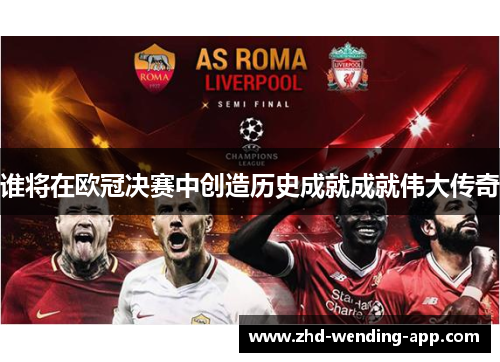 谁将在欧冠决赛中创造历史成就成就伟大传奇