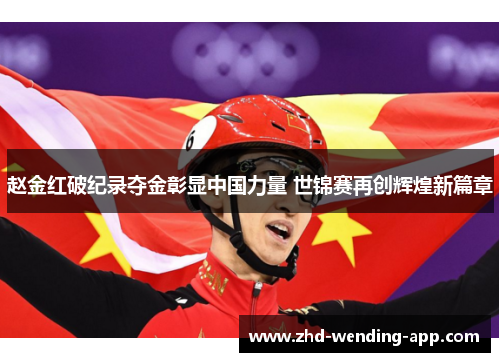 赵金红破纪录夺金彰显中国力量 世锦赛再创辉煌新篇章