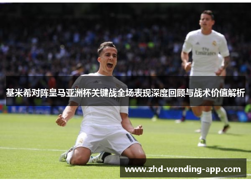 基米希对阵皇马亚洲杯关键战全场表现深度回顾与战术价值解析