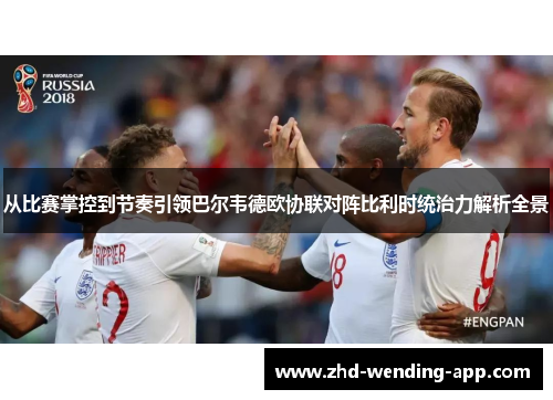 从比赛掌控到节奏引领巴尔韦德欧协联对阵比利时统治力解析全景