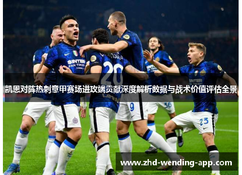凯恩对阵热刺意甲赛场进攻端贡献深度解析数据与战术价值评估全景 凯恩对阵热刺意甲赛场进攻端贡献深度解析数据与战术价值评估全景