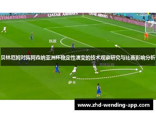 贝林厄姆对阵阿森纳亚洲杯稳定性演变的技术观察研究与比赛影响分析