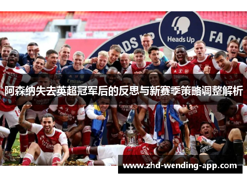 阿森纳失去英超冠军后的反思与新赛季策略调整解析