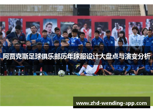 阿贾克斯足球俱乐部历年球服设计大盘点与演变分析 阿贾克斯足球俱乐部历年球服设计大盘点与演变分析