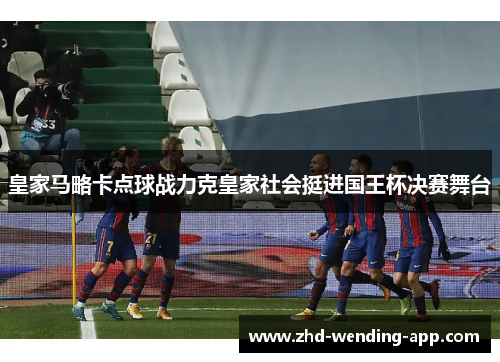 皇家马略卡点球战力克皇家社会挺进国王杯决赛舞台 皇家马略卡点球战力克皇家社会挺进国王杯决赛舞台