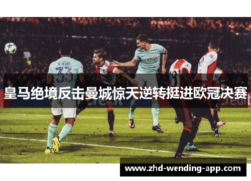 皇马绝境反击曼城惊天逆转挺进欧冠决赛 皇马绝境反击曼城惊天逆转挺进欧冠决赛