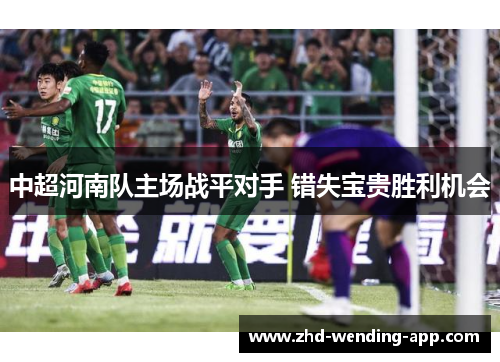 中超河南队主场战平对手 错失宝贵胜利机会 中超河南队主场战平对手 错失宝贵胜利机会