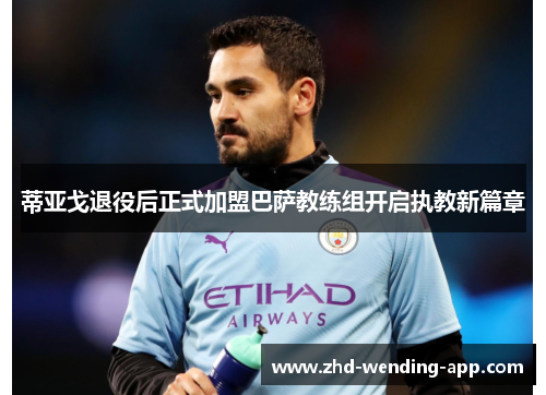 蒂亚戈退役后正式加盟巴萨教练组开启执教新篇章 蒂亚戈退役后正式加盟巴萨教练组开启执教新篇章