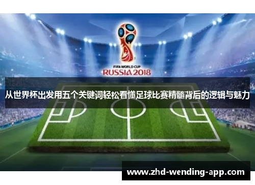 从世界杯出发用五个关键词轻松看懂足球比赛精髓背后的逻辑与魅力 从世界杯出发用五个关键词轻松看懂足球比赛精髓背后的逻辑与魅力