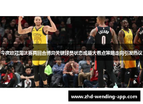 今夜欧冠淘汰赛两回合博弈关键球员状态成最大看点策略走向引发热议 今夜欧冠淘汰赛两回合博弈关键球员状态成最大看点策略走向引发热议