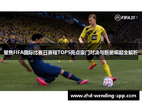 聚焦FIFA国际比赛日赛程TOP5亮点豪门对决与新星崛起全解析